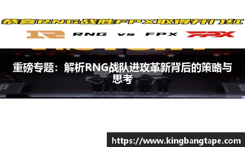 重磅专题：解析RNG战队进攻革新背后的策略与思考