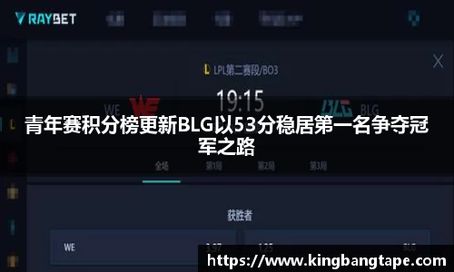 青年赛积分榜更新BLG以53分稳居第一名争夺冠军之路