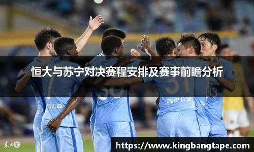 恒大与苏宁对决赛程安排及赛事前瞻分析