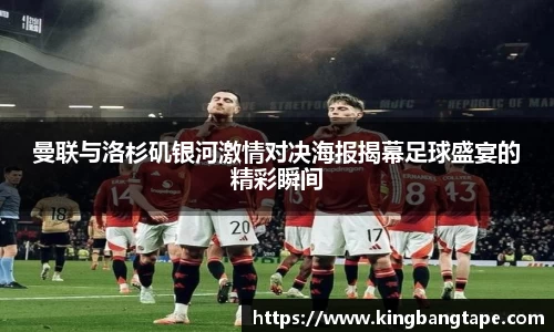 曼联与洛杉矶银河激情对决海报揭幕足球盛宴的精彩瞬间