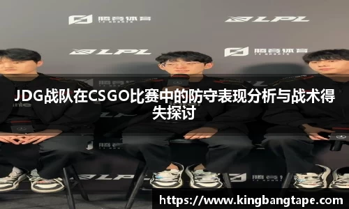 JDG战队在CSGO比赛中的防守表现分析与战术得失探讨
