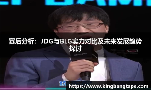 赛后分析：JDG与BLG实力对比及未来发展趋势探讨